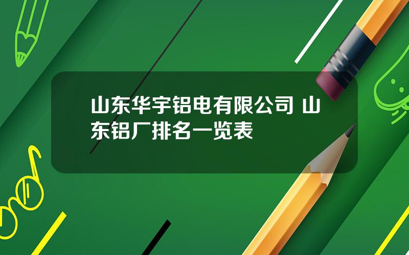 山东华宇铝电有限公司 山东铝厂排名一览表